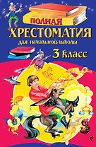 Полная хрестоматия для начальной школы. 3 класс. 7-е изд., испр. и перераб.