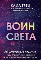Воин света. 50 духовных практик, чтобы "прокачать" свое истинное Я и обрести силу менять жизнь к лучшему