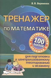 Тренажер по математике для подготовки к централизованному тестированию и экзамену
