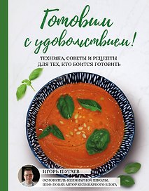 Готовим с удовольствием! Техника, советы и рецепты для тех, кто боится готовить