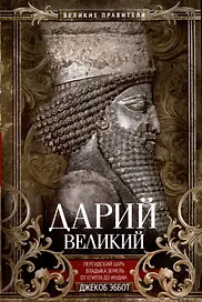 Дарий Великий. Персидский царь, владыка земель от Египта до Индии
