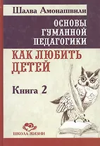 Основы гуманной педагогики. Как любить детей. В 22-х книгах. Книга 2