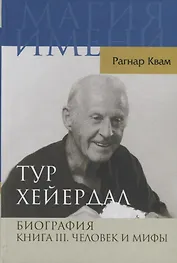 Тур Хейердал. Биография. Книга 3. Человек и мифы