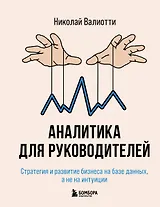 Аналитика для руководителей. Стратегия и развитие бизнеса на базе данных, а не на интуиции