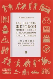 Как не стать жертвой мошенников и пособником преступников. Пособие для подростков и их родителей