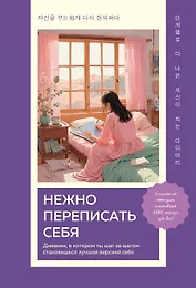 Нежно переписать себя. Дневник, в котором ты шаг за шагом становишься лучшей версией себя