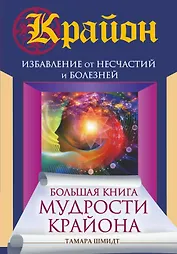 Большая книга мудрости Крайона. Избавление от несчастий и болезней