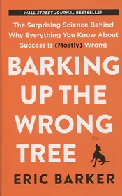 Barking Up the Wrong Tree: The Surprising Science Behind Why Everything You Know About Success Is (Mostly) Wrong