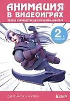 Анимация в видеоиграх. Полное руководство для игрового аниматора. 2-е издание