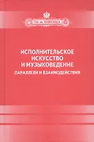 Исполнительское искусство и музыковедение.Параллели и взаимодействия: Сборник статей по материалам Международной научной конференции 6-9 апреля 2009 г