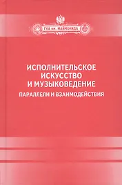 Исполнительское искусство и музыковедение.Параллели и взаимодействия: Сборник статей по материалам Международной научной конференции 6-9 апреля 2009 г