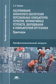 Обслуживание аппаратного обеспечения персональных компьютеров, серверов, периферийных устройств, оборудования и компьютерной оргтехники. Практикум