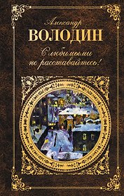 С любимыми не расставайтесь! : пьесы, сценарии, проза.