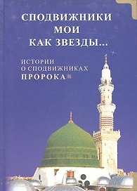 Сподвижники мои как звёзды... Истории о сподвижниках Пророка