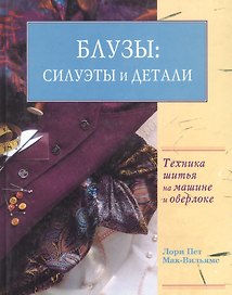 Блузы: Силуэты и детали. Техника шитья на машине и оверлоке