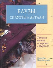 Блузы: Силуэты и детали. Техника шитья на машине и оверлоке