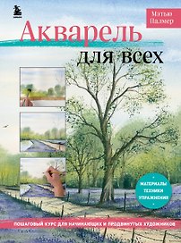 Акварель для всех. Пошаговый курс для начинающих и продвинутых художников