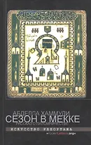 Сезон в Мекке. Рассказ о паломничестве