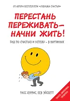 Перестань переживать-начни жить! Гид по счастью и успеху-в картинках