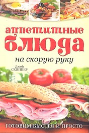 Аппетитные блюда на скорую руку: Готовим быстро и просто