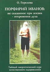 Порфирий Иванов: не сказанное при жизни - откровения духа. Тайный энергетический курс естественного