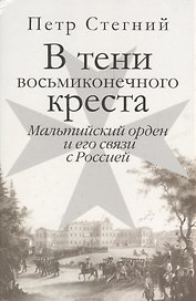 В тени восьмиконечного креста. Мальтийский орден и его связи с Россией.