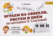 Играем на свирели, рисуем и поем по методике Э. Смеловой. Тетрадь для дошкольников и младших школьников