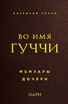 Во имя Гуччи. Мемуары дочери