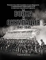 Война и оккупация. Неизвестные фотографии солдат Вермахта с захва-ченной территории СССР и Советско-германского фронта. 1941–1945 гг.