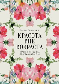Красота вне возраста. Великие женщины, победившие время