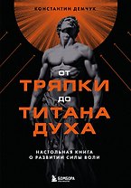 От тряпки до титана духа. Настольная книга о развитии силы воли