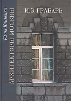 Архитекторы Москвы. И.Э. Грабарь
