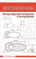 Дискретная математика. Контролирующие материалы к тестированию. Учебное пособие 2-е изд. испр.
