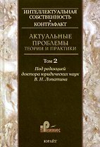 Иинтеллектуальная собственность. Контрафакт. Актуальные проблемы теории и практики. Том 2.