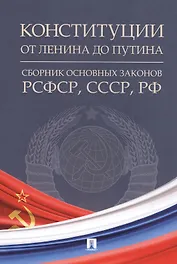 Конституции от Ленина до Путина: сборник основных законов РСФСР, СССР, РФ