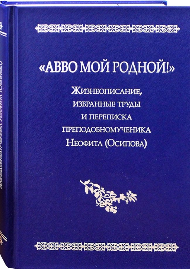 

"Авво мой родной!". Жизнеописание, избранные труды и переписка преподобномученика Неофита(Осипова)