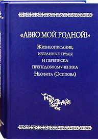 "Авво мой родной!".  Жизнеописание, избранные труды и переписка преподобномученика Неофита(Осипова)