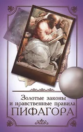 Золотые законы и нравственные правила Пифагора 6-е изд