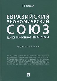 Евразийский экономический союз. Единое таможенное регулирование. Монография