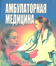 Амбулаторная медицина. Диагностика и лечение основных заболеваний на догоспитальном этапе. Пособие для врачей общей практики