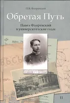 Обретая путь. Павел Флоренский в университетские годы. В двух томах. Том II