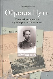 Обретая путь. Павел Флоренский в университетские годы. В двух томах. Том II