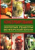 Консервирование: Золотые рецепты венгерской кухни