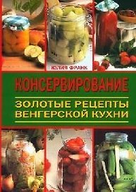 Консервирование: Золотые рецепты венгерской кухни