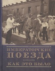 Императорские поезда. Как это было. Хроника строительства и эксплуатации