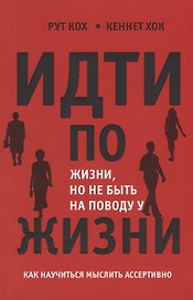 Идти по жизни но не быть на поводу у жизни Как научиться мыслить ассертивно (м) Кох