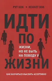Идти по жизни но не быть на поводу у жизни Как научиться мыслить ассертивно (м) Кох