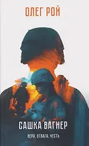 Сашка Вагнер. Вера. Отвага. Честь