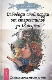 Освободи свой разум от стереотипов за 12 недель. Дневник личностного роста (ранее "Решаете только вы. Практика изменения жизни за счет изменения... "
