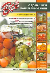 Все о домашнем консервировании. Атлас-справочник